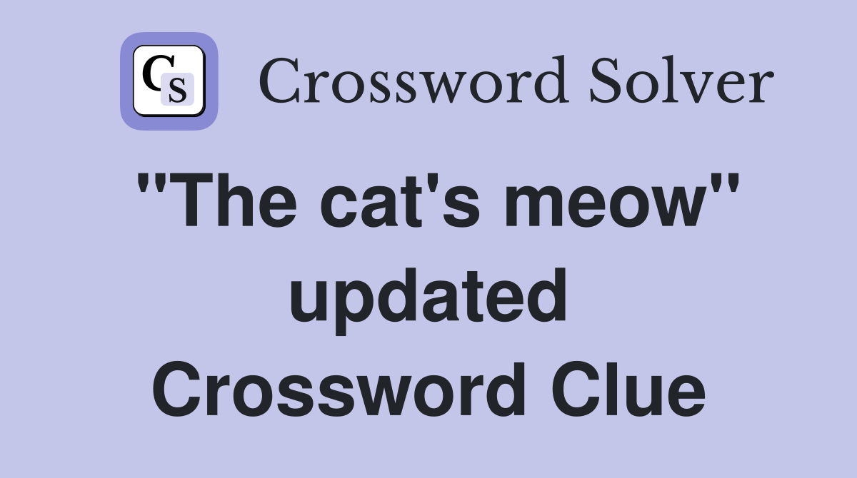 "The cat's meow" updated Crossword Clue