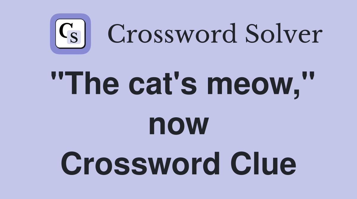 "The cat's meow," now Crossword Clue
