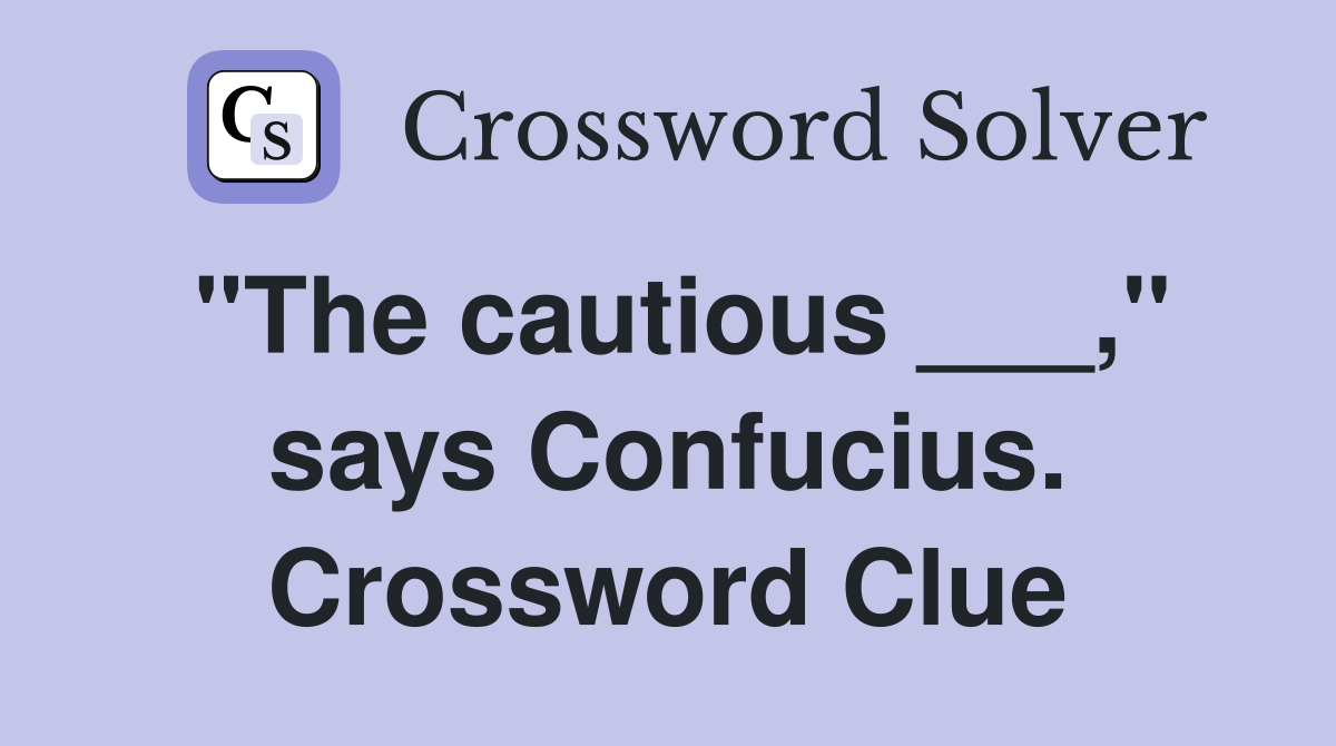 "The cautious ___," says Confucius. Crossword Clue