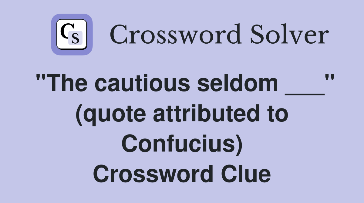 "The cautious seldom ___" (quote attributed to Confucius) Crossword Clue