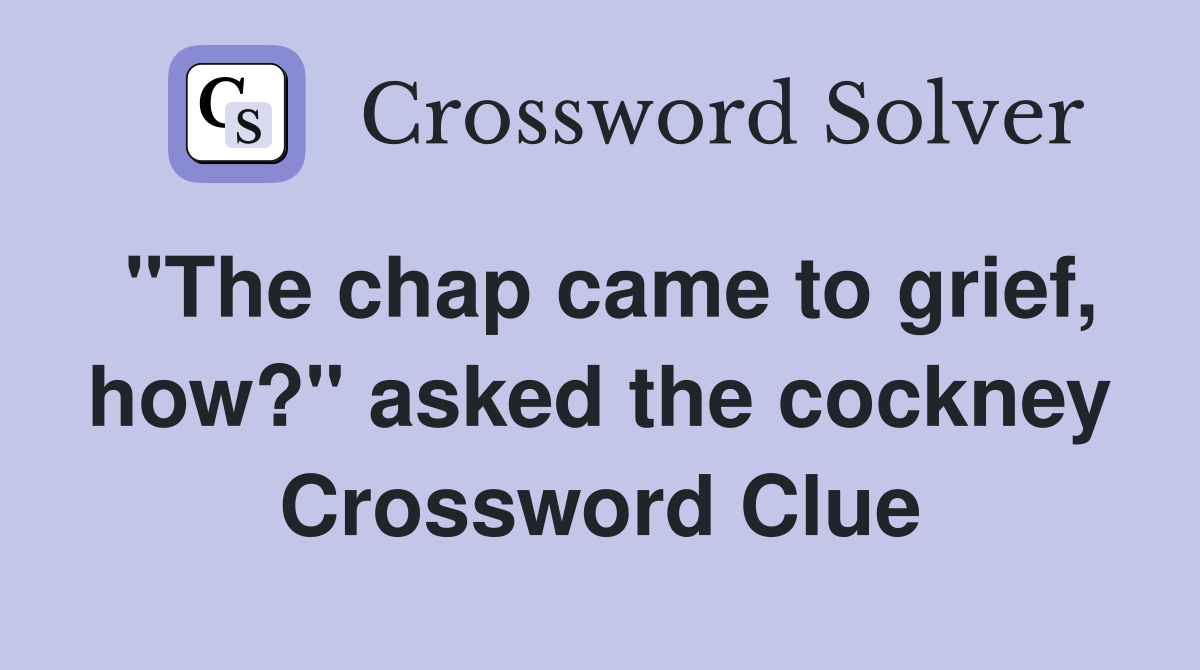 "The chap came to grief, how?" asked the cockney Crossword Clue