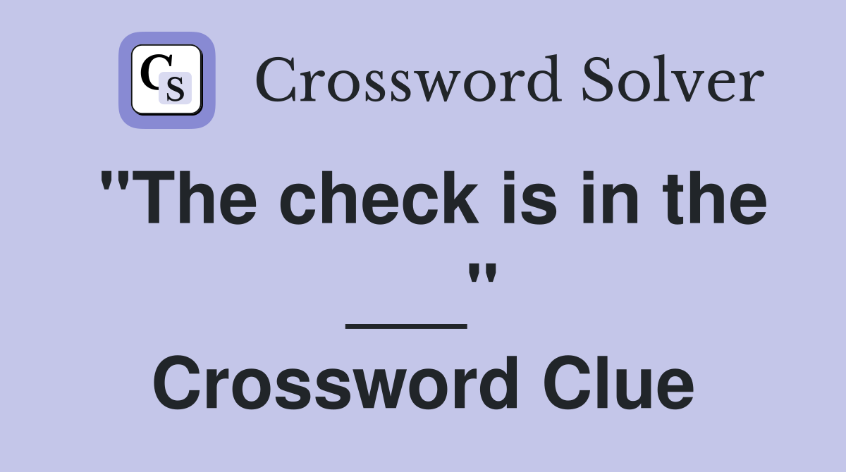 "The check is in the ___" Crossword Clue