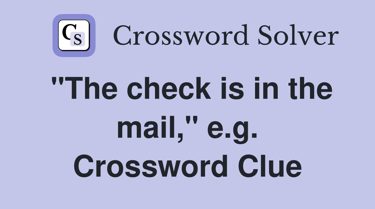 "The check is in the mail," e.g. Crossword Clue