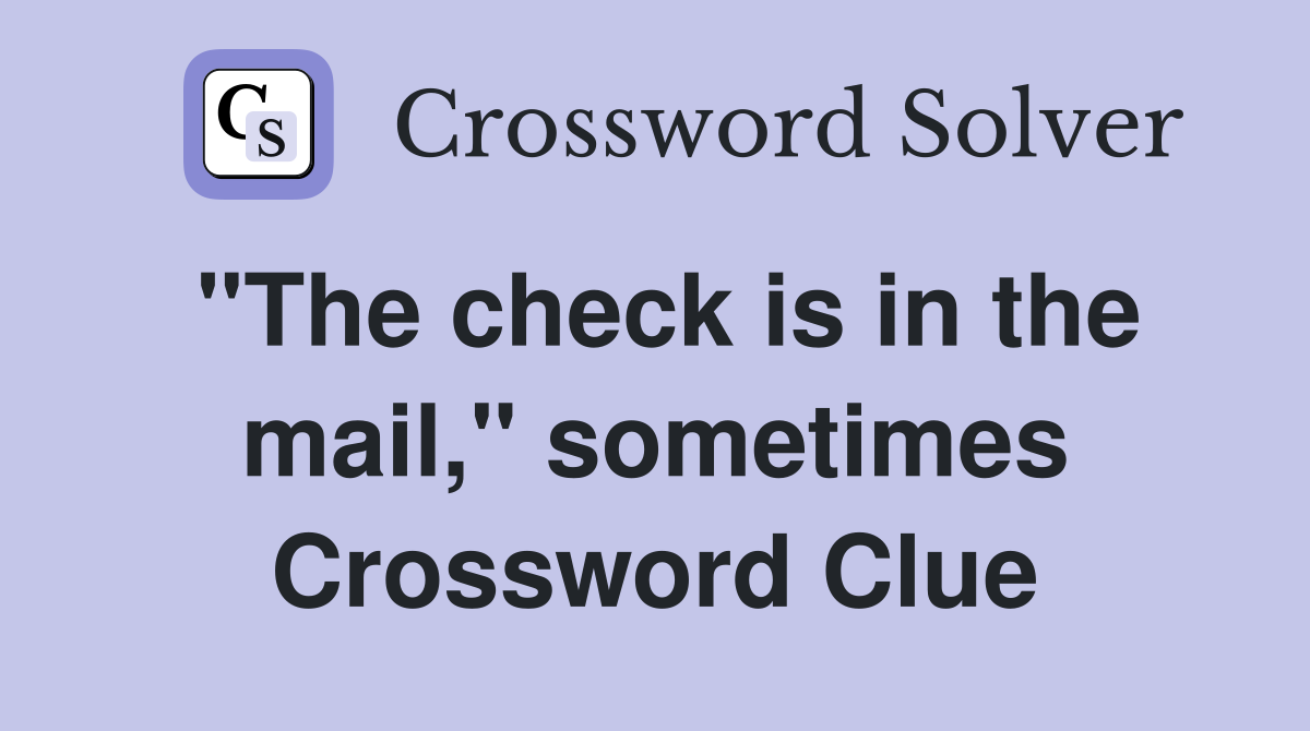 "The check is in the mail," sometimes Crossword Clue
