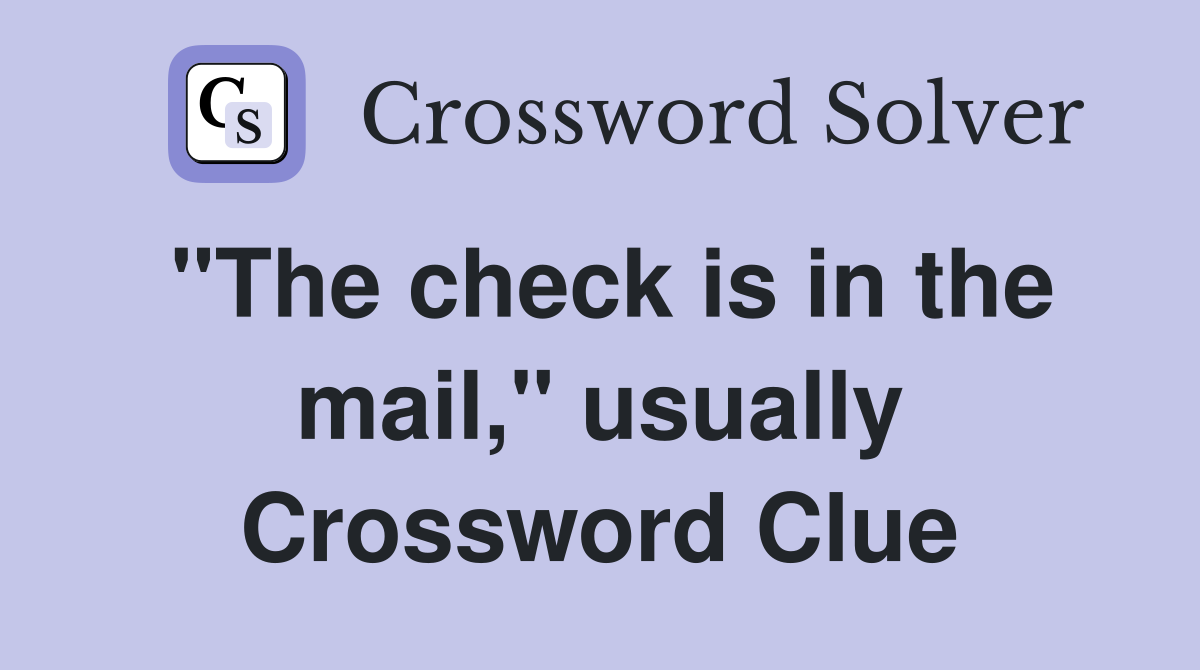 "The check is in the mail," usually Crossword Clue