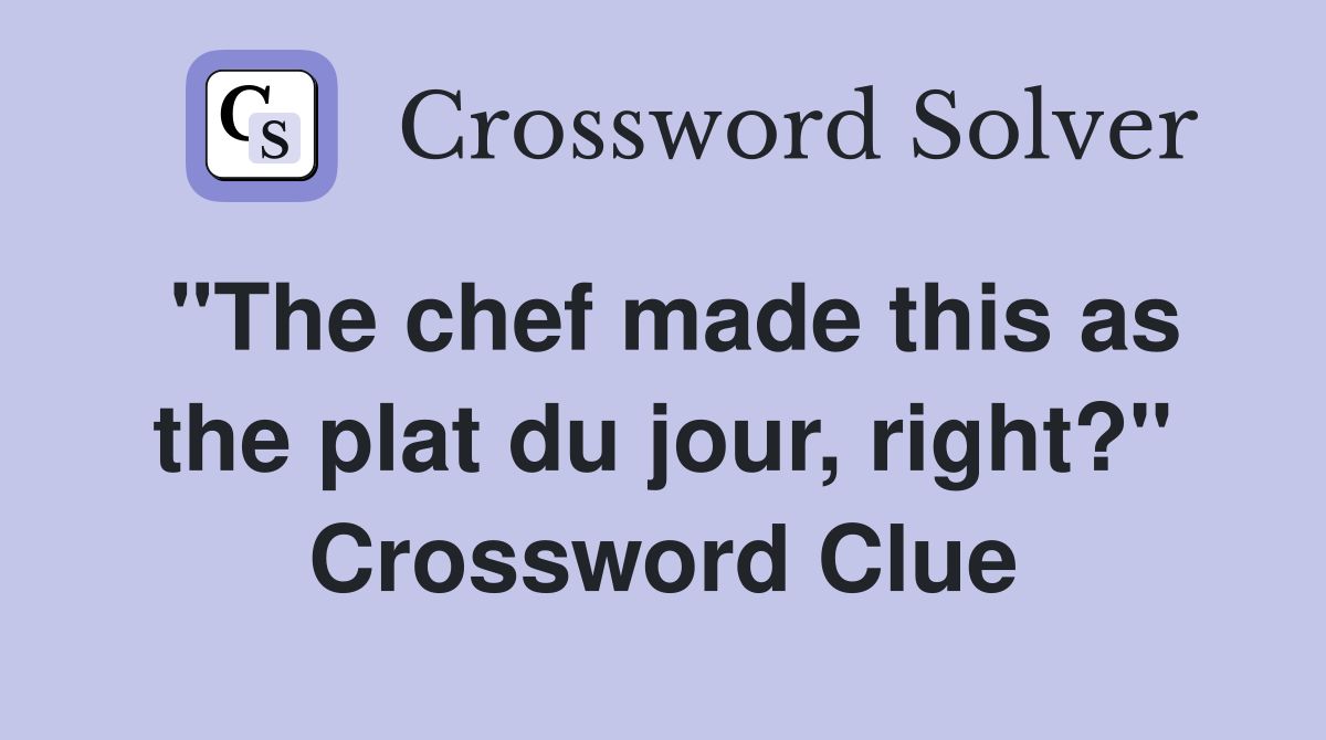 quot The chef made this as the plat du jour right? quot Crossword Clue