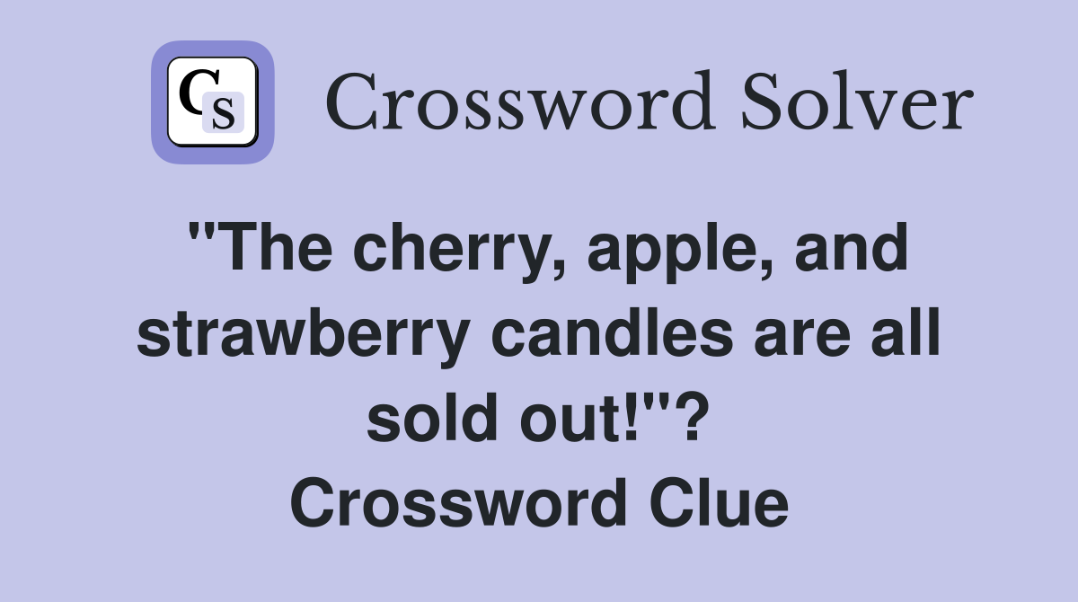 "The cherry, apple, and strawberry candles are all sold out!"? Crossword Clue