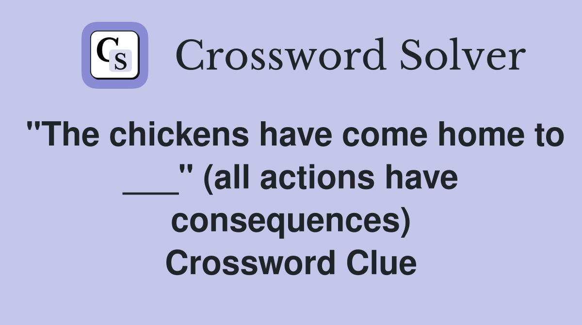 "The chickens have come home to ___" (all actions have consequences) Crossword Clue
