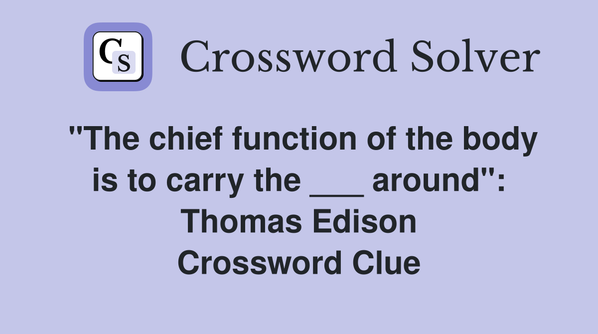 "The chief function of the body is to carry the ___ around": Thomas Edison Crossword Clue