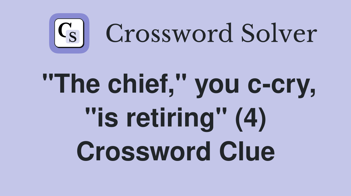 "The chief," you c-cry, "is retiring" (4) Crossword Clue