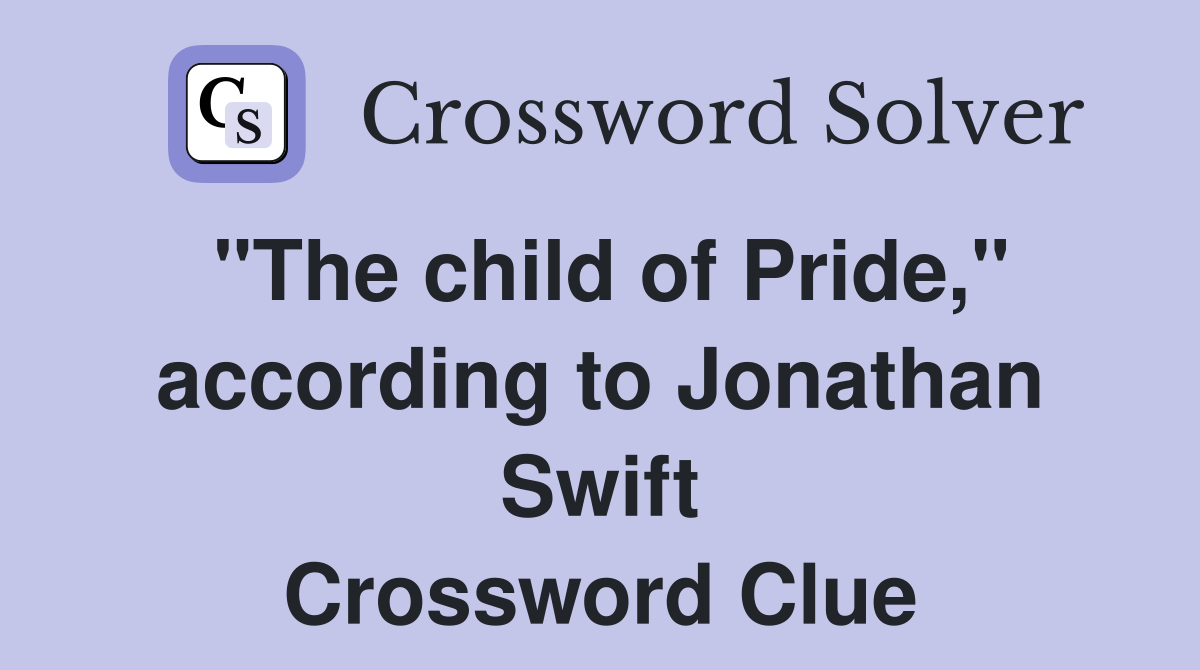 "The child of Pride," according to Jonathan Swift Crossword Clue