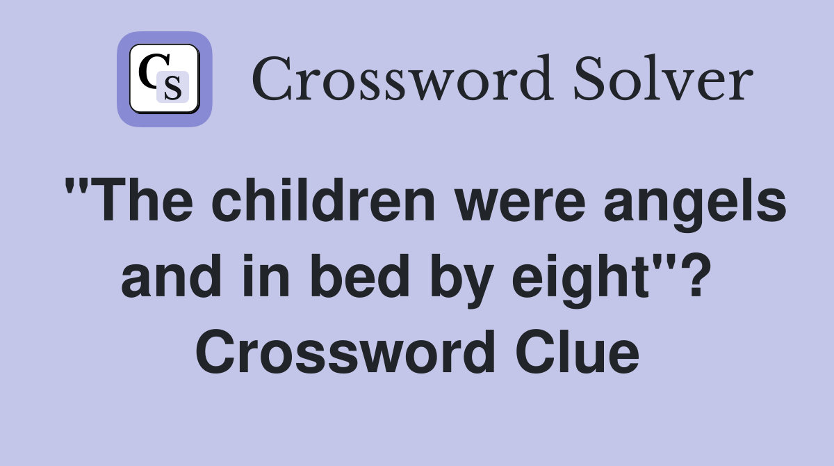 "The children were angels and in bed by eight"? Crossword Clue