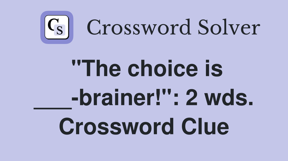 "The choice is ___-brainer!": 2 wds. Crossword Clue