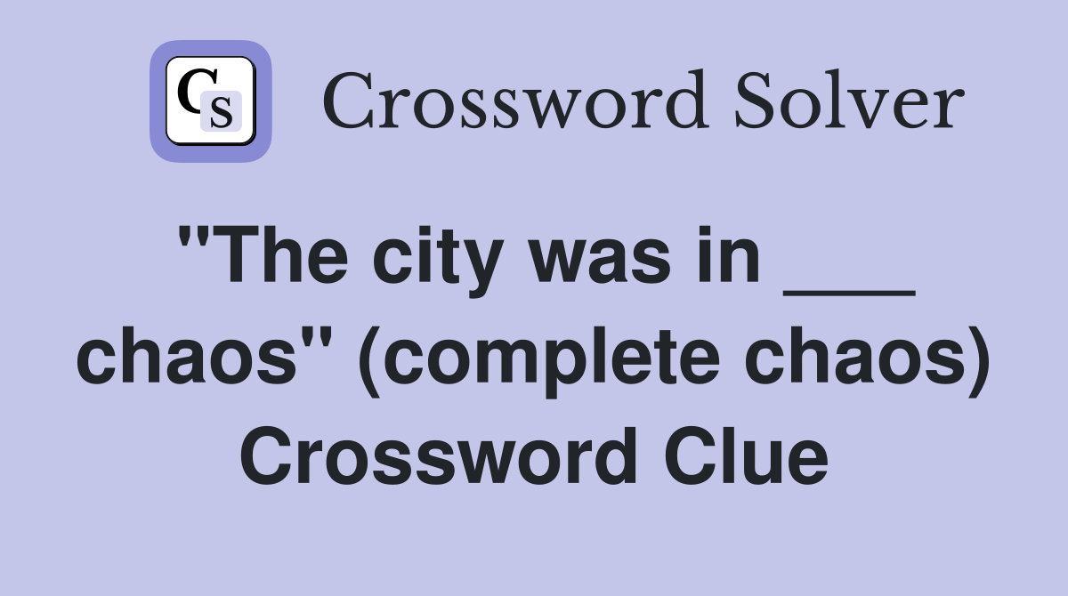 "The city was in ___ chaos" (complete chaos) Crossword Clue