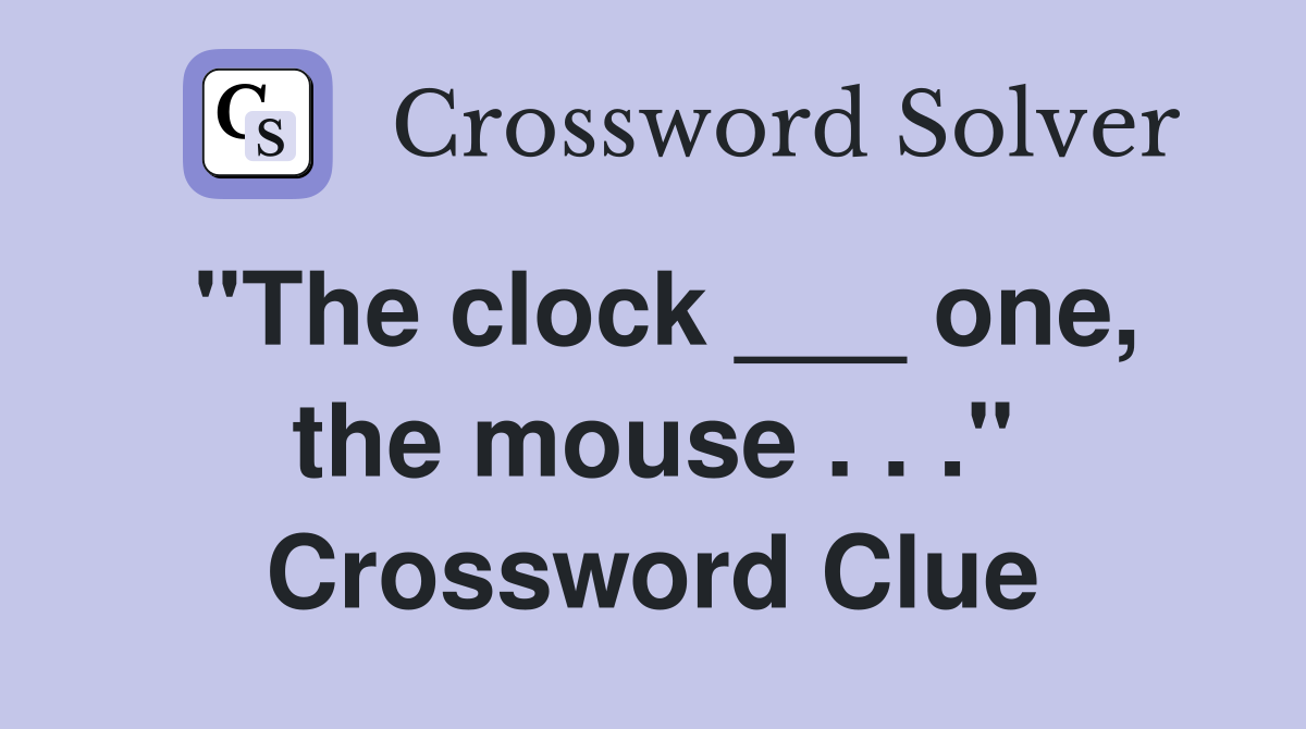 "The clock ___ one, the mouse . . ." Crossword Clue