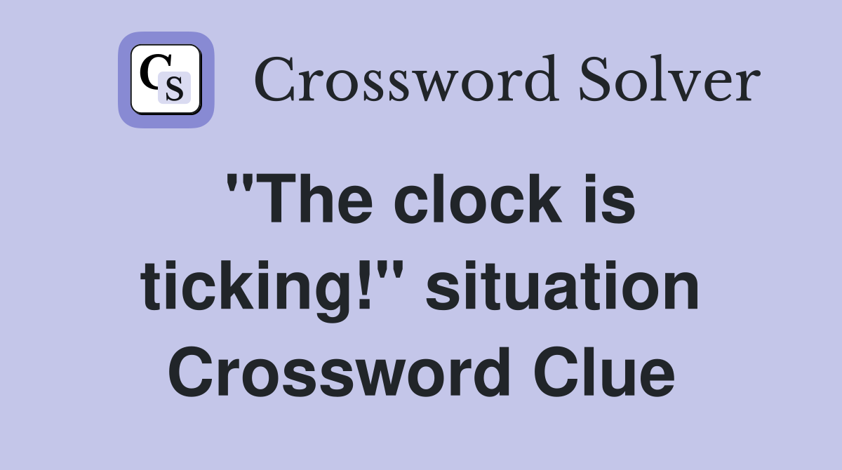 "The clock is ticking!" situation Crossword Clue