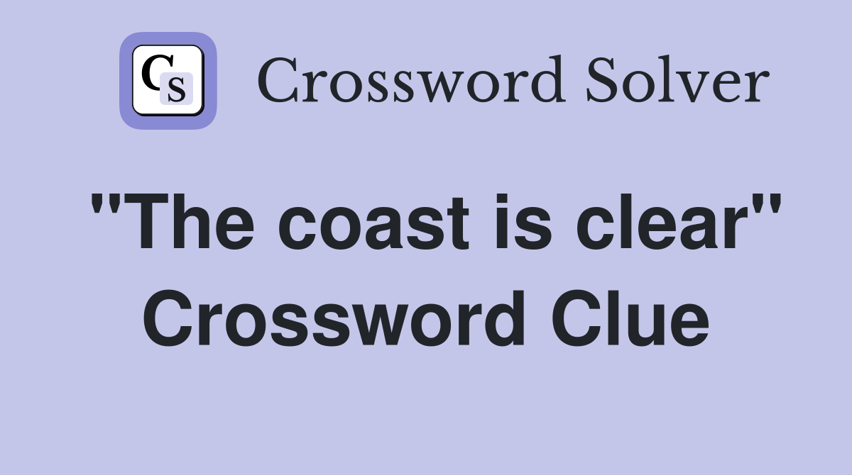 "The coast is clear" Crossword Clue