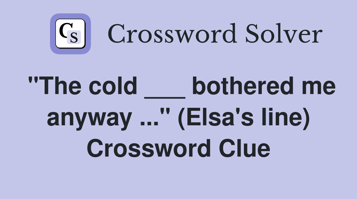 "The cold ___ bothered me anyway ..." (Elsa's line) Crossword Clue