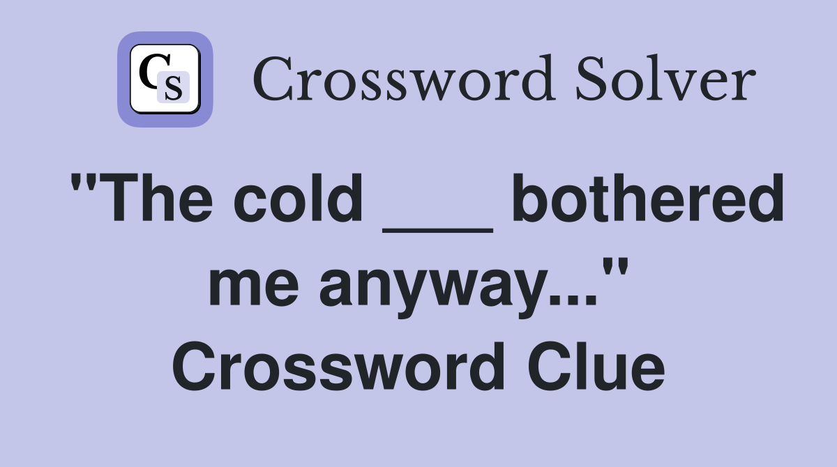 "The cold ___ bothered me anyway..." Crossword Clue