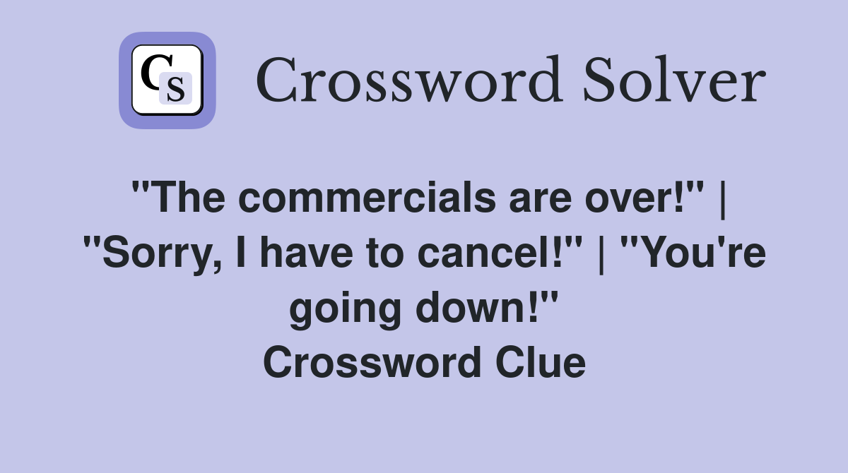 "The commercials are over!" | "Sorry, I have to cancel!" | "You're going down!" Crossword Clue