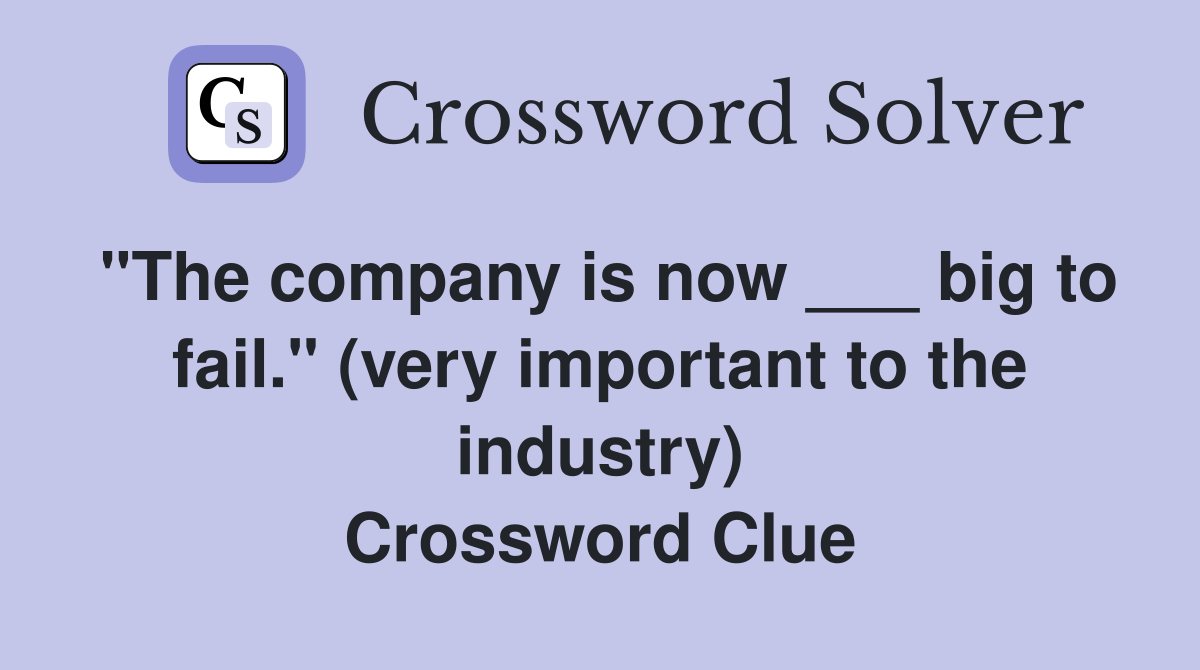 "The company is now ___ big to fail." (very important to the industry) Crossword Clue