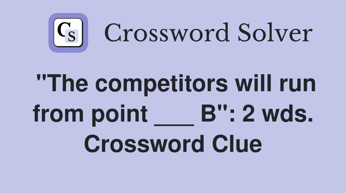 "The competitors will run from point ___ B": 2 wds. Crossword Clue
