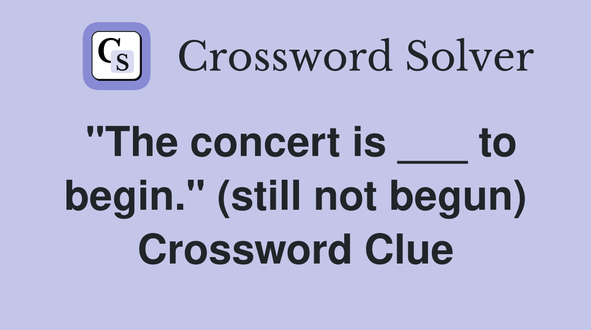 "The concert is ___ to begin." (still not begun) Crossword Clue