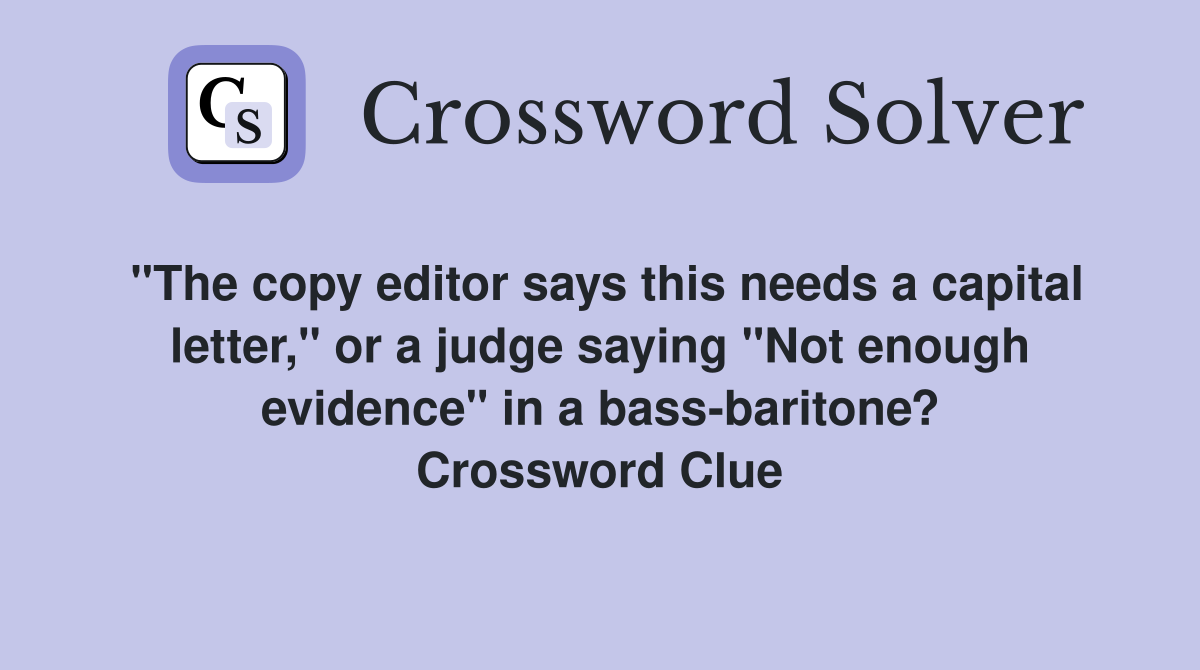 "The copy editor says this needs a capital letter," or a judge saying "Not enough evidence" in a bass-baritone? Crossword Clue