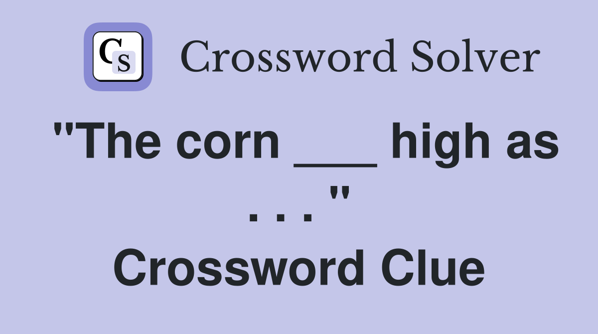 "The corn ___ high as . . . " Crossword Clue