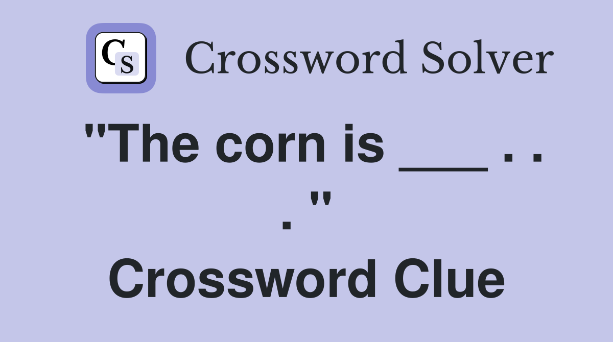 "The corn is ___ . . . " Crossword Clue