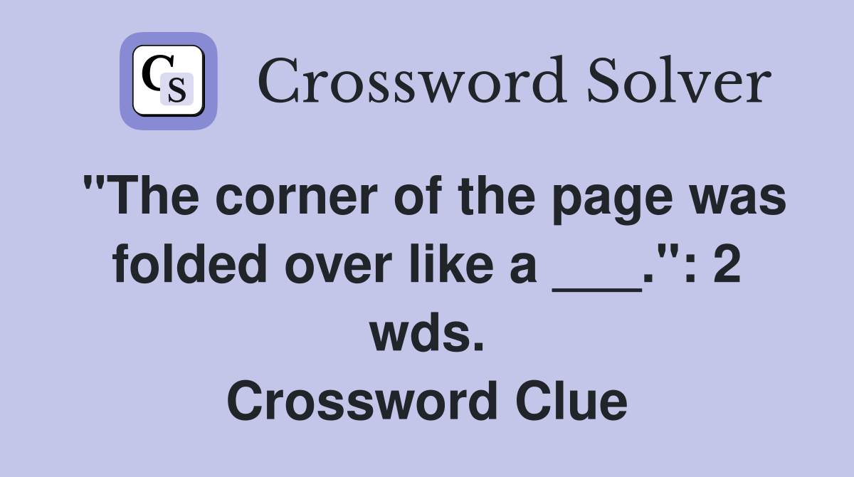 "The corner of the page was folded over like a ___.": 2 wds. Crossword Clue