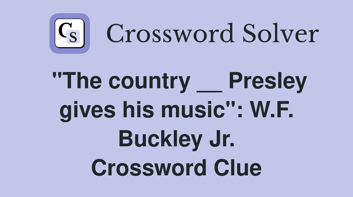 "The country __ Presley gives his music": W.F. Buckley Jr. Crossword Clue