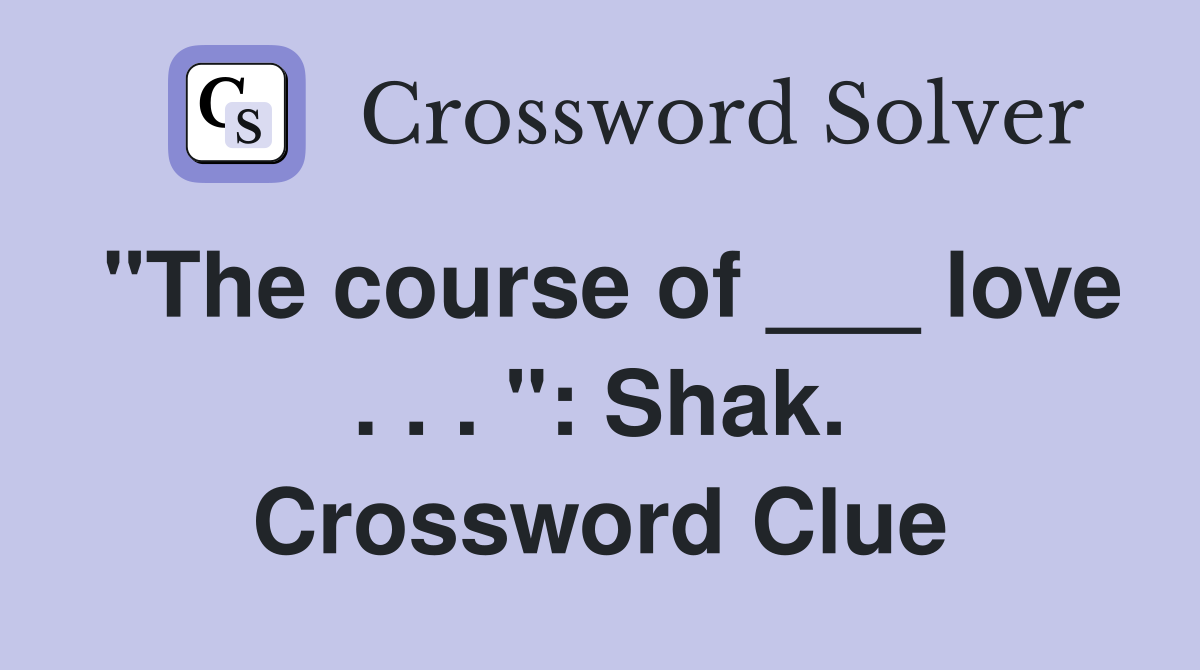 "The course of ___ love . . . ": Shak. Crossword Clue
