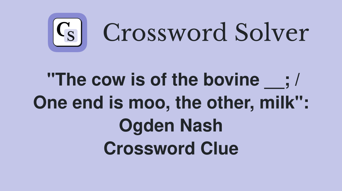 "The cow is of the bovine __; / One end is moo, the other, milk": Ogden Nash Crossword Clue