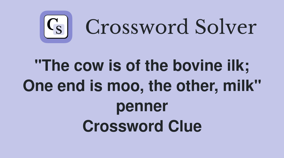"The cow is of the bovine ilk;  One end is moo, the other, milk" penner Crossword Clue