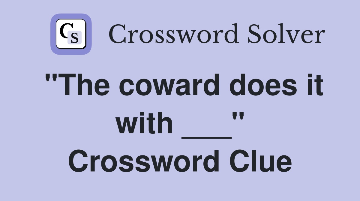"The coward does it with ___" Crossword Clue