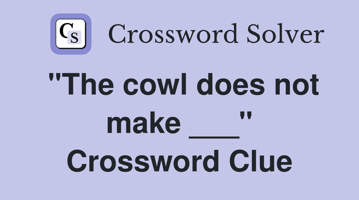 "The cowl does not make ___" Crossword Clue