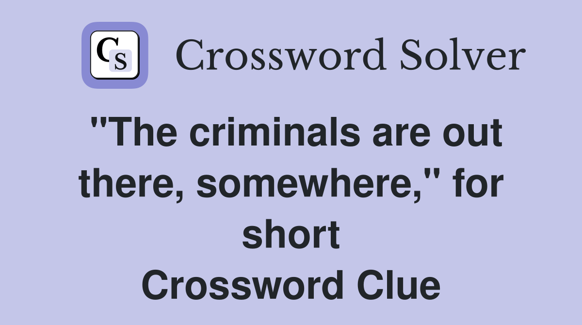 "The criminals are out there, somewhere," for short Crossword Clue