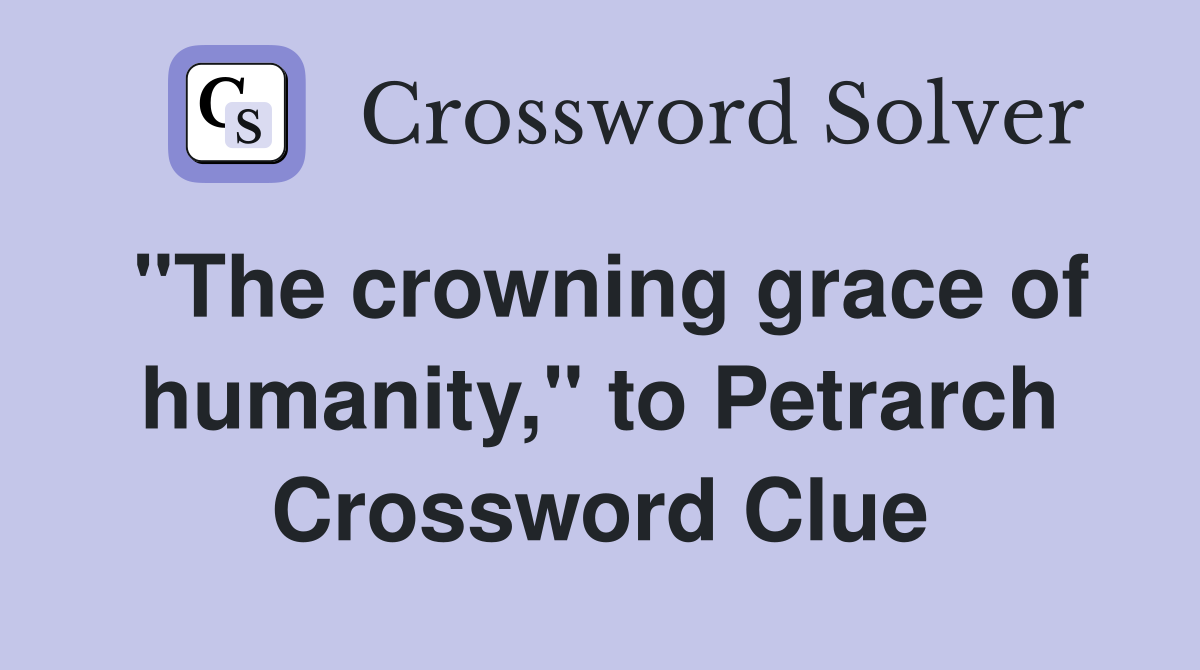 "The crowning grace of humanity," to Petrarch Crossword Clue