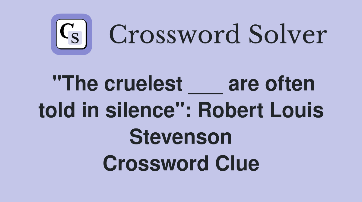 "The cruelest ___ are often told in silence": Robert Louis Stevenson Crossword Clue