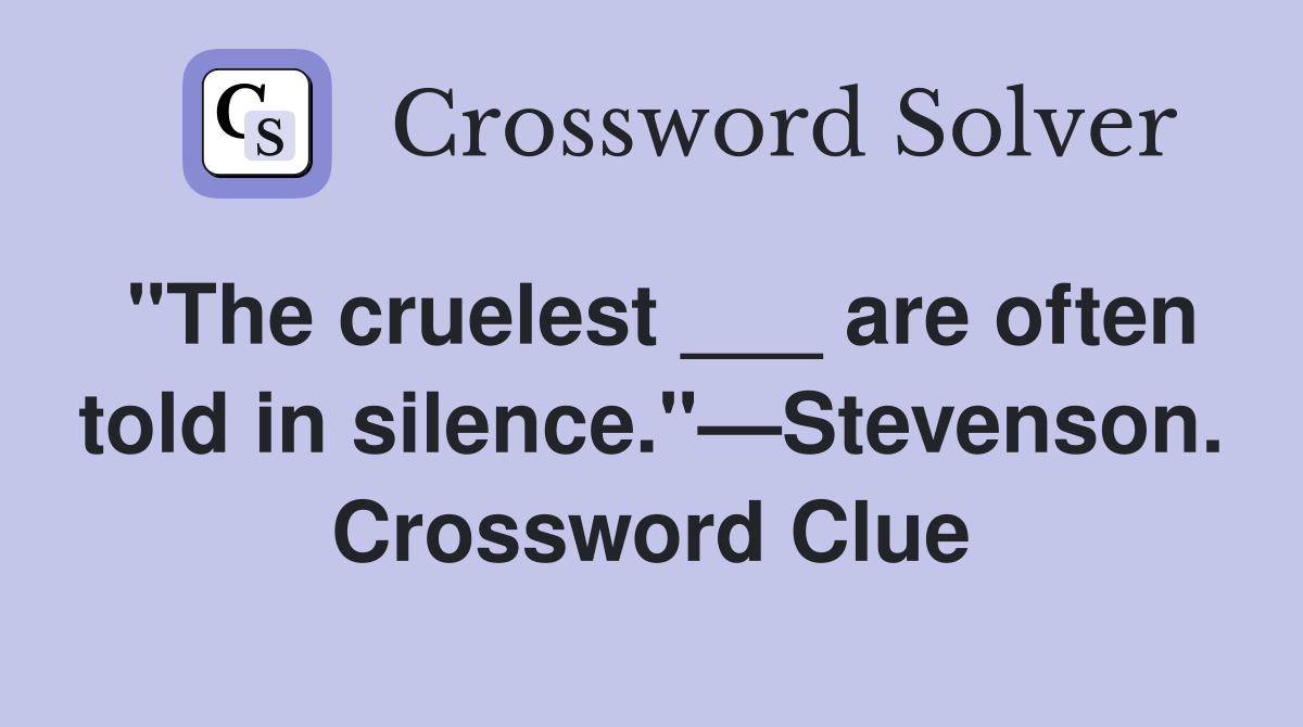 "The cruelest ___ are often told in silence."—Stevenson. Crossword Clue