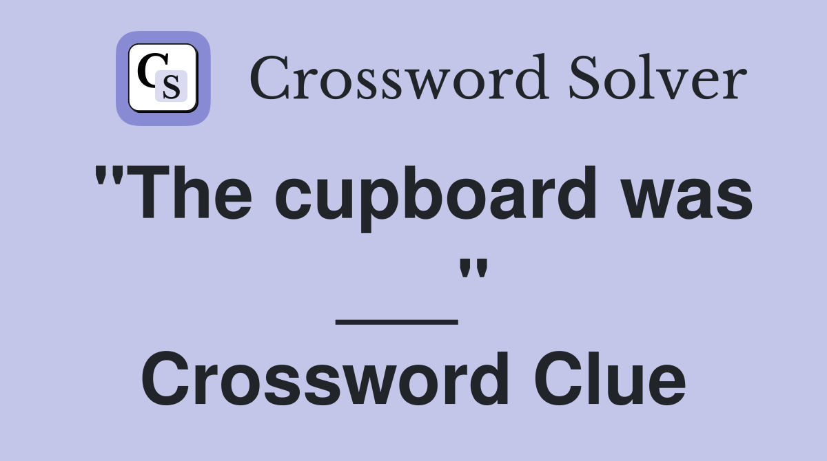 "The cupboard was ___" Crossword Clue
