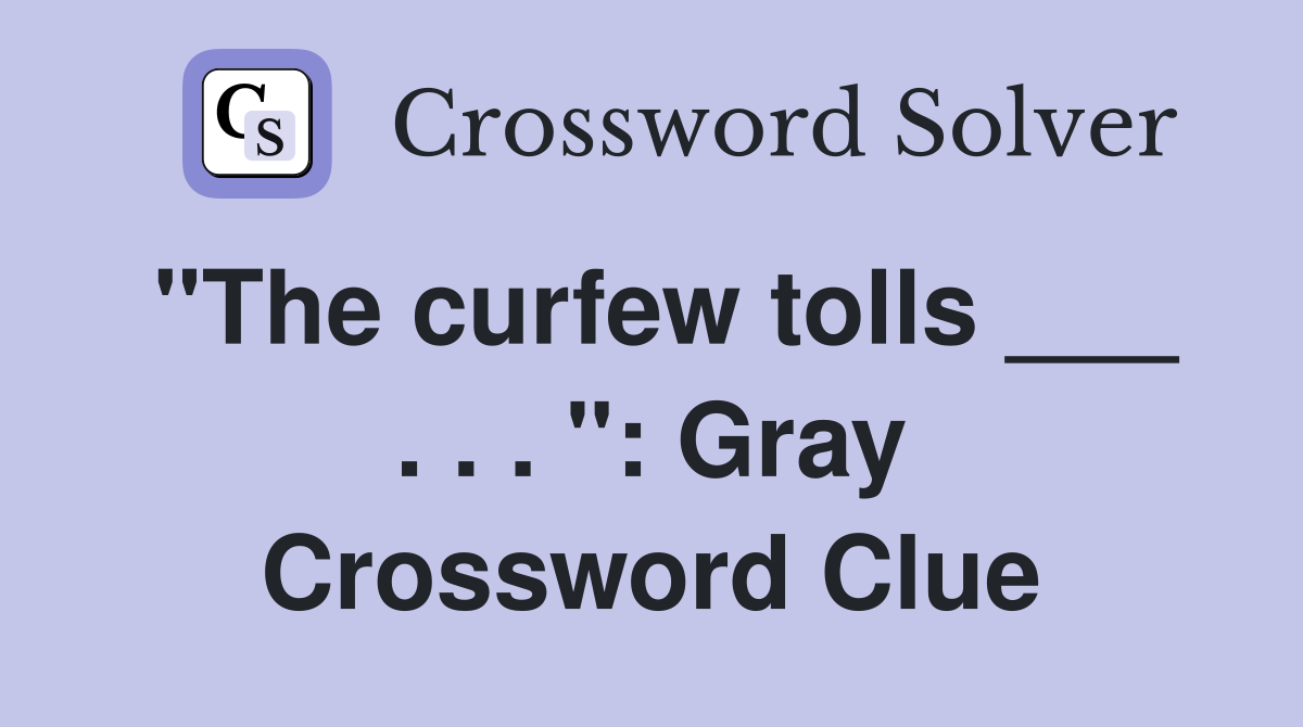 "The curfew tolls ___ . . . ": Gray Crossword Clue