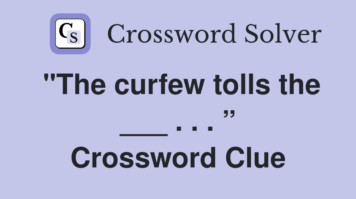 "The curfew tolls the ___ . . . ” Crossword Clue