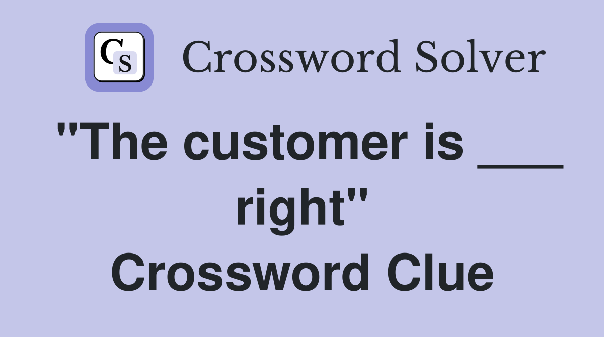 "The customer is ___ right" Crossword Clue