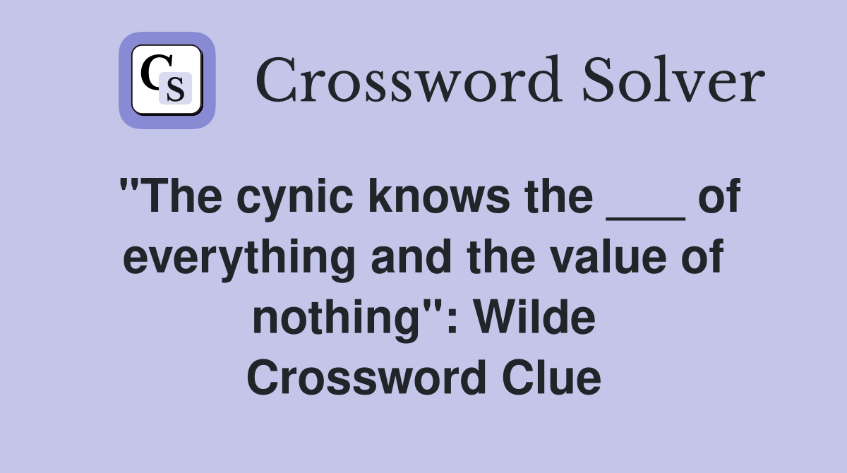 "The cynic knows the ___ of everything and the value of nothing": Wilde Crossword Clue