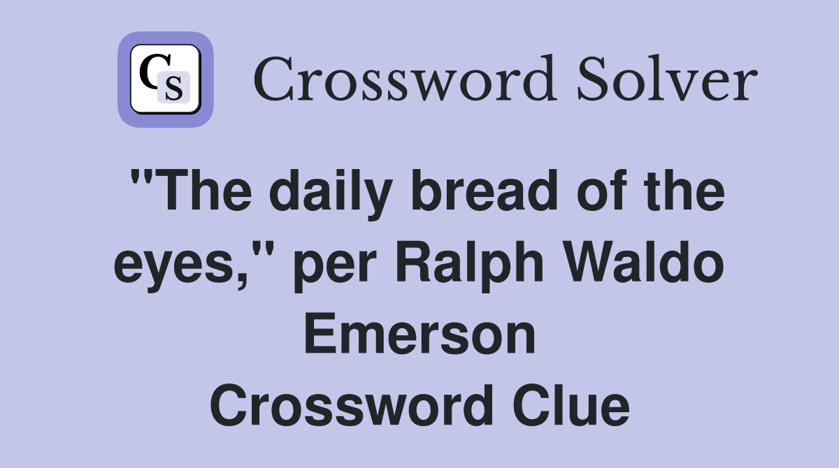 "The daily bread of the eyes," per Ralph Waldo Emerson Crossword Clue
