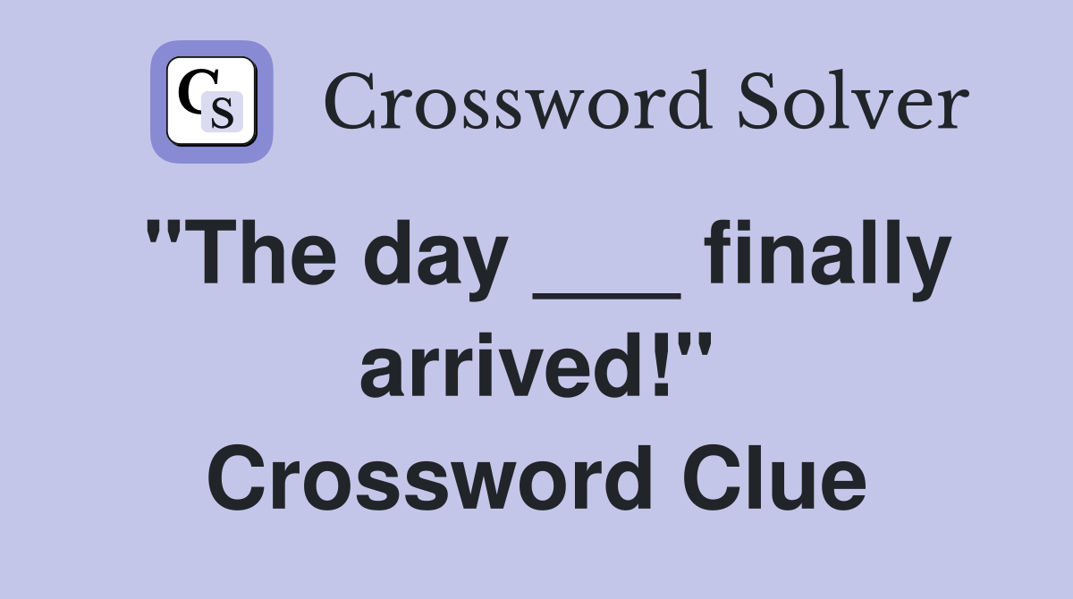 "The day ___ finally arrived!" Crossword Clue
