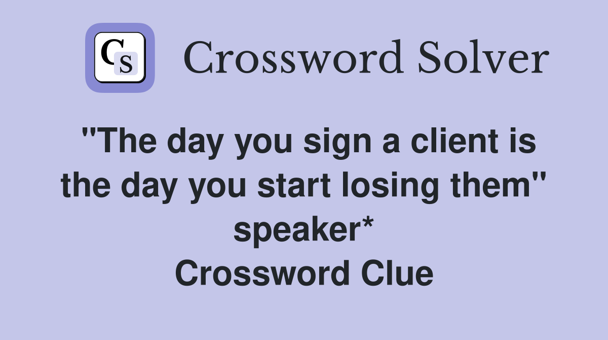 "The day you sign a client is the day you start losing them" speaker* Crossword Clue