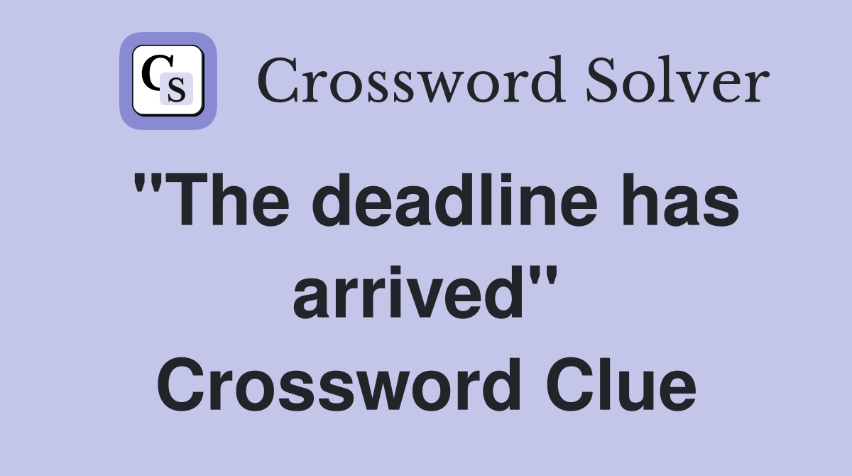 "The deadline has arrived" Crossword Clue